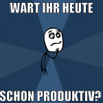 wart ihr heute schon produktiv? 