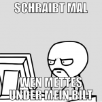 Schraibt mal wen mettes under mein bilt