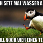 ich setz mal wasser auf will noch wer einen tee?