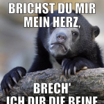 Brichst du mir mein Herz, brech' ich dir die Beine