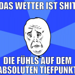 das wetter ist shit die fühls auf dem absoluten ti