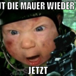 BAUT DIE MAUER WIEDER AUF JETZT