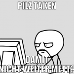 pilz taken damit nicht weiter mett?