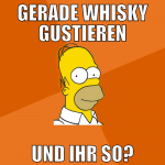 gerade whisky gustieren und ihr so?