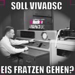 Soll vivadsc  eis fratzen gehen?