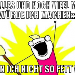  DAS ALLES UND NOCH VIEEL MEHR... WÜRDE ICH MACHEN