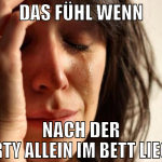 das fühl wenn nach der party allein im bett liegen