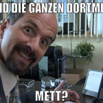 na sind die ganzen dortmunder mett?