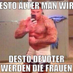 DESTO ÄLTER MAN WIRD DESTO DEVOTER WERDEN DIE FRAU