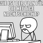 wie ist der plan für die heutige nachtschicht?