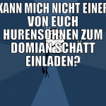 kann mich nicht einer von euch hurensöhnen zum dom