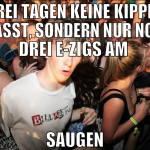SEIT DREI TAGEN KEINE KIPPE MEHR ANGEFASST, SONDER