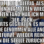war heute bei galeria. als ich die gesamten klamot