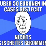 über 50 euronen in cases gesteckt nichts gescheite