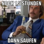 noch 1,5 stunden  dann saufen