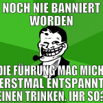 noch nie banniert worden die führung mag mich. ers