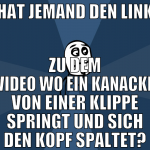 Hat jemand den Link zu dem Video wo ein kanacke vo