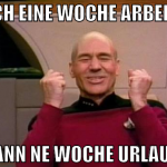 noch eine woche arbeiten dann ne woche urlaub 