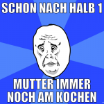 schon nach halb 1 mutter immer noch am kochen