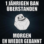 1 Jährigen Ban überstanden Morgen eh wieder gebann