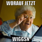 worauf jetzt wiggsn