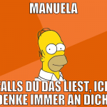 MANUELA Falls du das liest, ich denke immer an dic