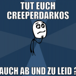 tut euch creeperdarkos  auch ab und zu leid ?