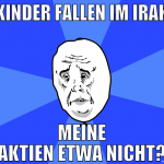 kinder fallen im irak meine aktien etwa nicht?