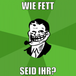 WIE FETT SEID IHR?