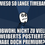 wieso so lange timeban obwohl nicht zu viele weibe