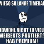 wieso so lange timeban obwohl nicht zu viele weibe