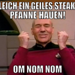 mir gleich ein geiles Steak in die Pfanne hauen! O