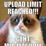 Upload limit reached!!! geht mir mal voll auffen s