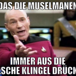 Das die MUselmanen Immer aus die falsche klingel d