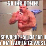 so ihr otzen! diese woche 250 km rad und 25 km lau