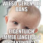WIESO GEHEN DIE BANS EIGENTLICH IMMER LÄNGER ALS A