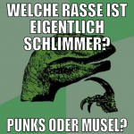 welche rasse ist eigentlich schlimmer? Punks oder 