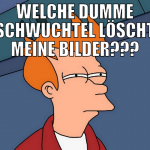 Welche dumme schwuchtel löscht meine Bilder???