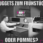 Nuggets zum Frühstück Oder Pommes?