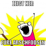 ZEIGT HER EURE ARSCHFODSEN
