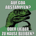 auf GOA abstampfen? ODER LIEBER zu hause bleiben?