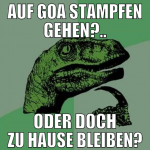 auf goa stampfen gehen?.. oder doch zu hause bleib