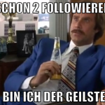 Schon 2 followierer bald bin ich der geilste hier