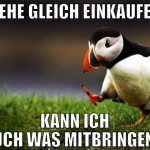 gehe gleich einkaufen kann ich euch was mitbringen