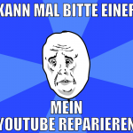 kann mal bitte einer mein youtube reparieren
