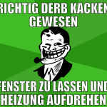 richtig derb kacken gewesen fenster zu lassen und 
