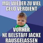 mal wieder zu viel geld verdient vorher ne belstaf
