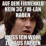 auf dem Firmenklo kein 3G / W-Lan haben muss ich w