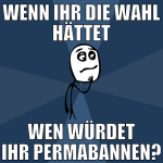 WENn ihr die wahl hättet wen würdet ihr permabanne
