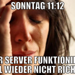 sonntag 11:12 der server funktioniert mal wieder n